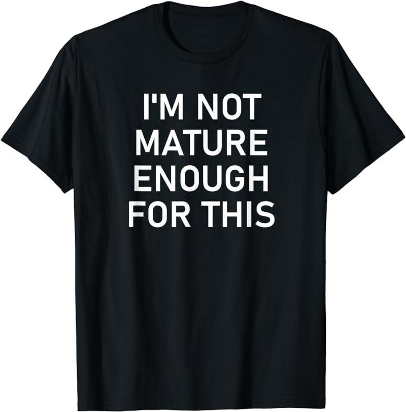 I'm Not Mature Enough For This, Funny, Jokes, Sarcastic T-Shirt