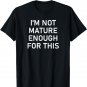 I'm Not Mature Enough For This, Funny, Jokes, Sarcastic T-Shirt