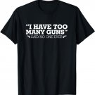 I Have Too Many Guns Said No One Ever Shirt Gun Shirt