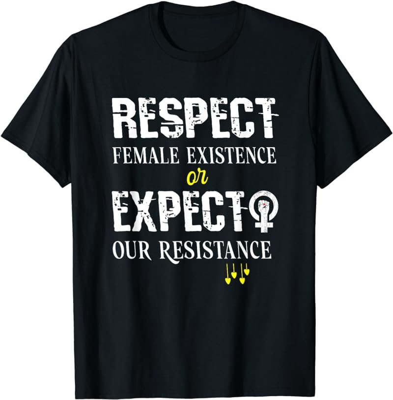 Respect Female Existence or Expect Resistance Women Feminism T-Shirt