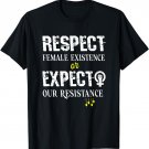 Respect Female Existence or Expect Resistance Women Feminism T-Shirt