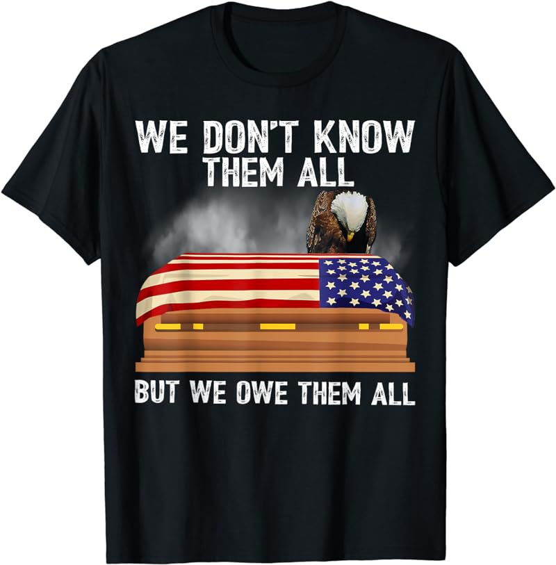 We Don't Know Them All But We Owe Them All 4th of July Eagle T-Shirt