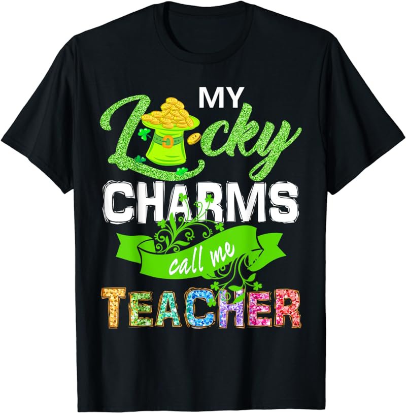 My Lucky Charms Call Me Teacher St Patricks Day for Teachers T-Shirt
