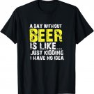 A Day Without Beer Is Like Just Kidding T-Shirt
