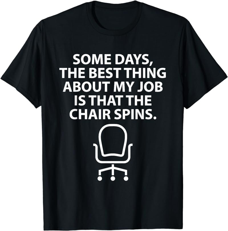 The Best Thing About My Job Is That The Chair Spins T-Shirt
