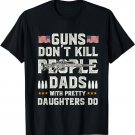 Guns Don't Kill People Dads With Pretty Daughters Humor Dad T-Shirt