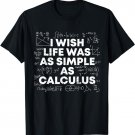 I Wish Life Was As Simple As Calculus Funny Math Sarcastic T-Shirt