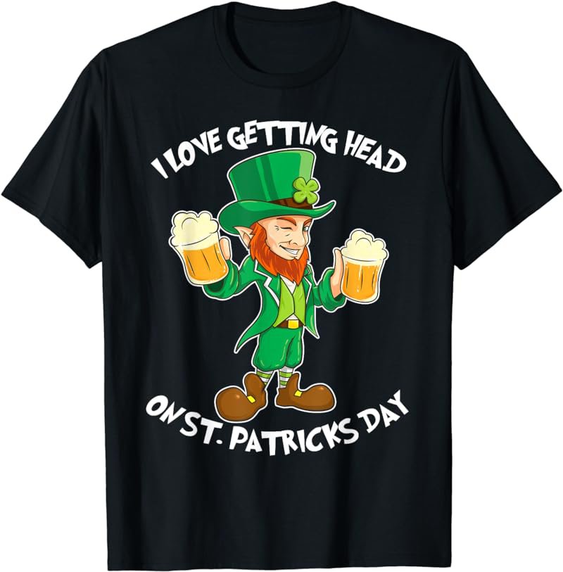 I Love Getting Head on St Patricks Day Leprechaun T Shirt T-Shirt