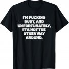 I'm Fucking Busy, And Unfortunately, It's Not The Other Way T-Shirt