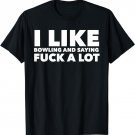 I Like Bowling And Saying Fuck A Lot Funny Bowler T-Shirt