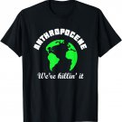 Anthropocene - Earth we're killin' it T-Shirt