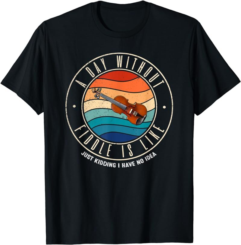 A Day Without Fiddle Is Like T-Shirt