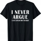 I Never Argue i just explain why i'm Right opinionated dad T-Shirt