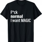 Fuck Normal I Want Magic T-Shirt