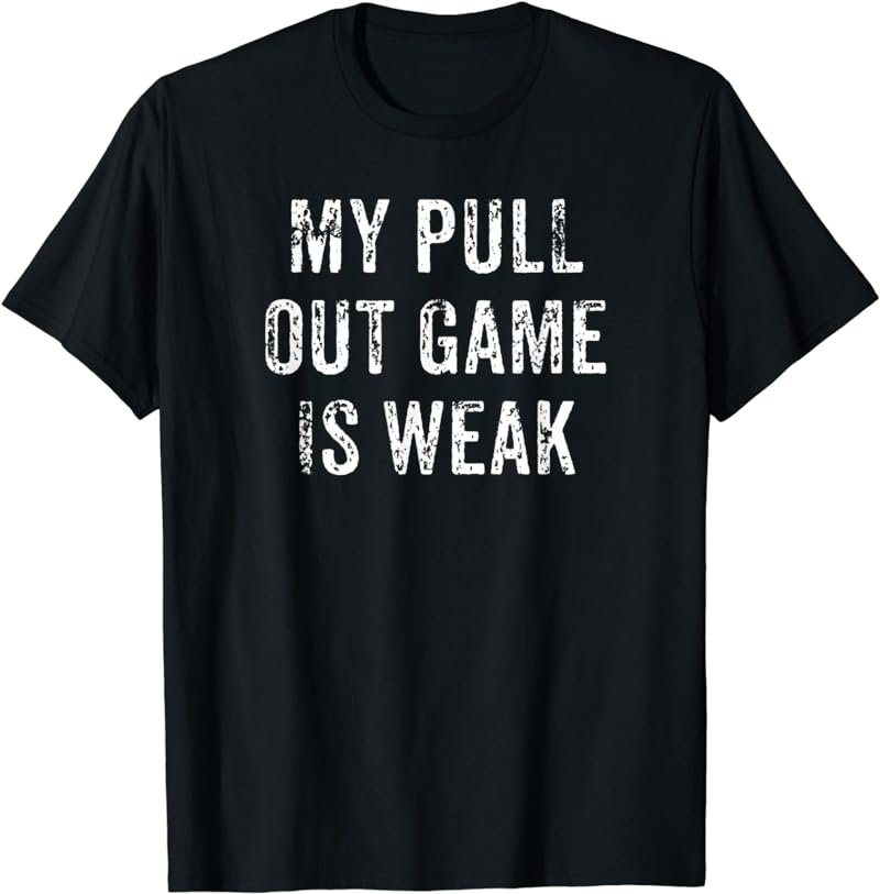Mens My Pull Out Game Is Weak Funny Father's Day Gift T-Shirt
