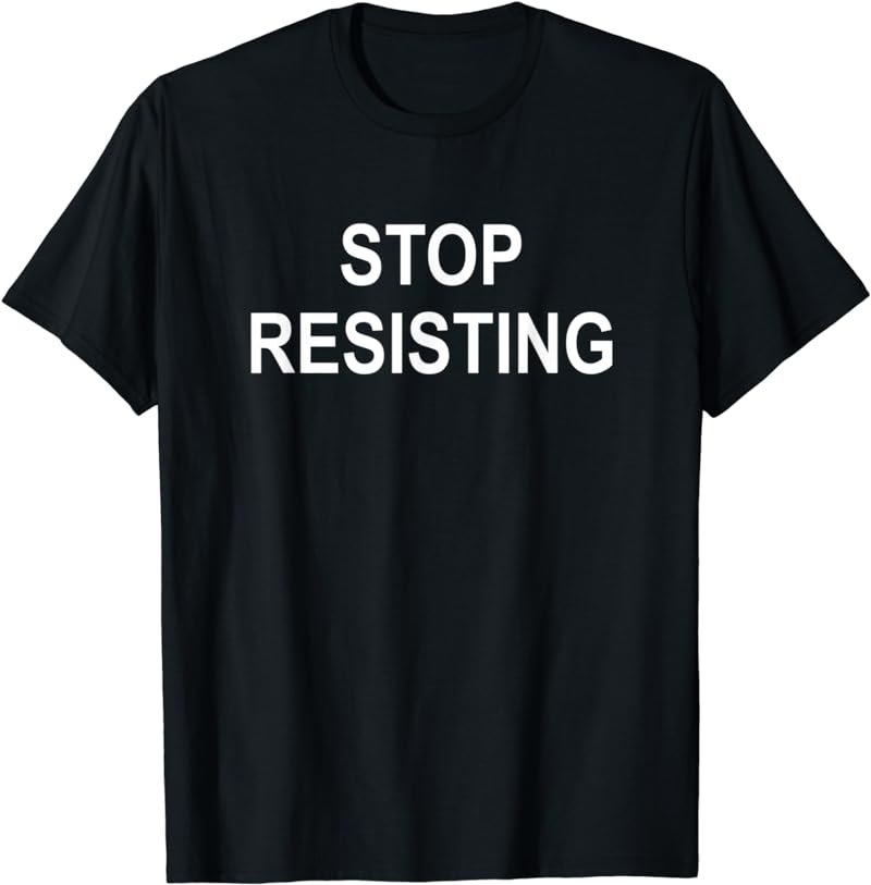 Stop Resisting, Funny, Jokes, Sarcastic T-Shirt