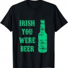 Funny St Patty's Day - Irish You Were Beer T-Shirt