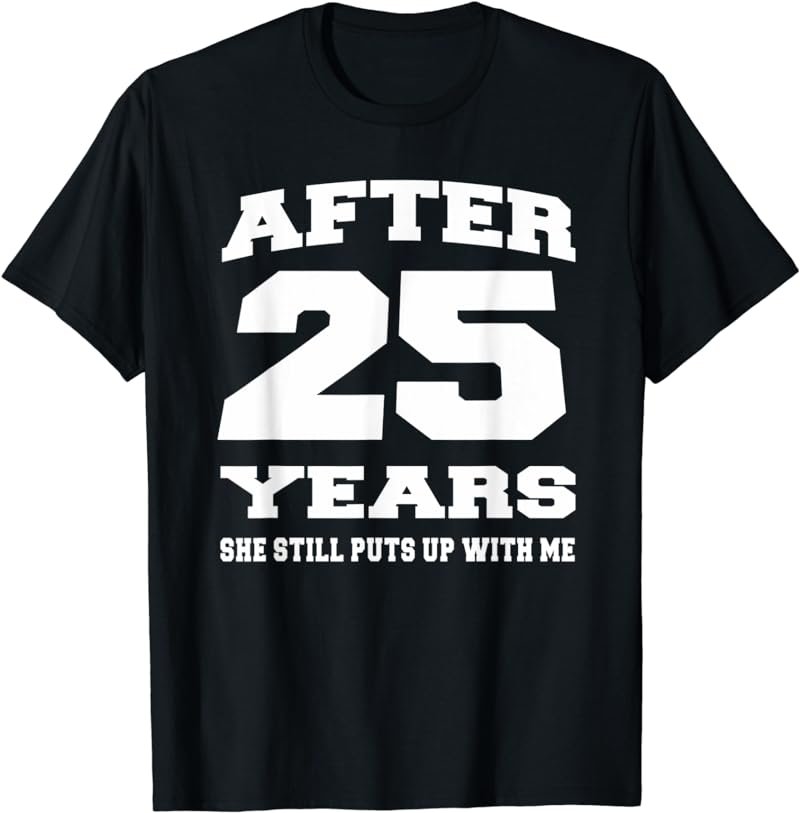 After 25 Years She Still Puts Up With Me Anniversary T-shirt