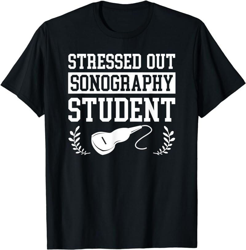Stressed Out Sonography Student Ultrasound Gift T-Shirt