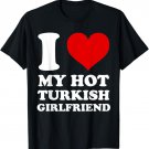 I Love My Hot Turkish Girlfriend I Heart My Turkish GF T-Shirt