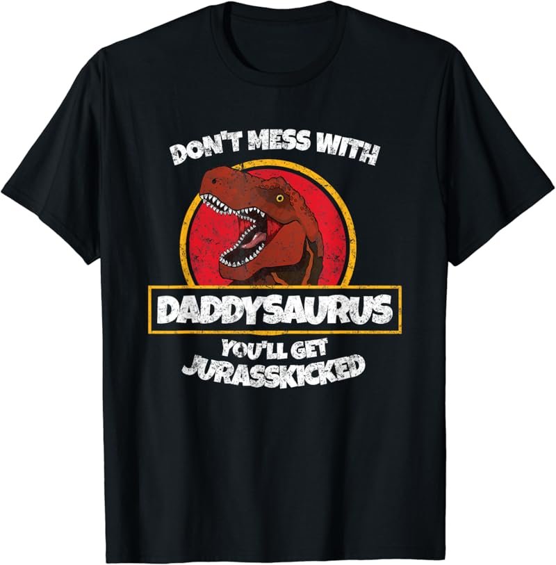 Don't Mess With Daddysaurus You'll Get Jurasskicked T Shirt