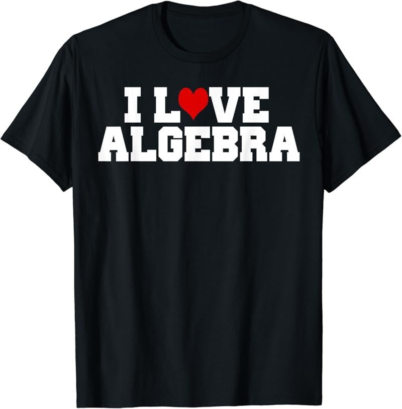 I Love Algebra T-Shirt Math Student Teacher Gift Shirt T-Shirt