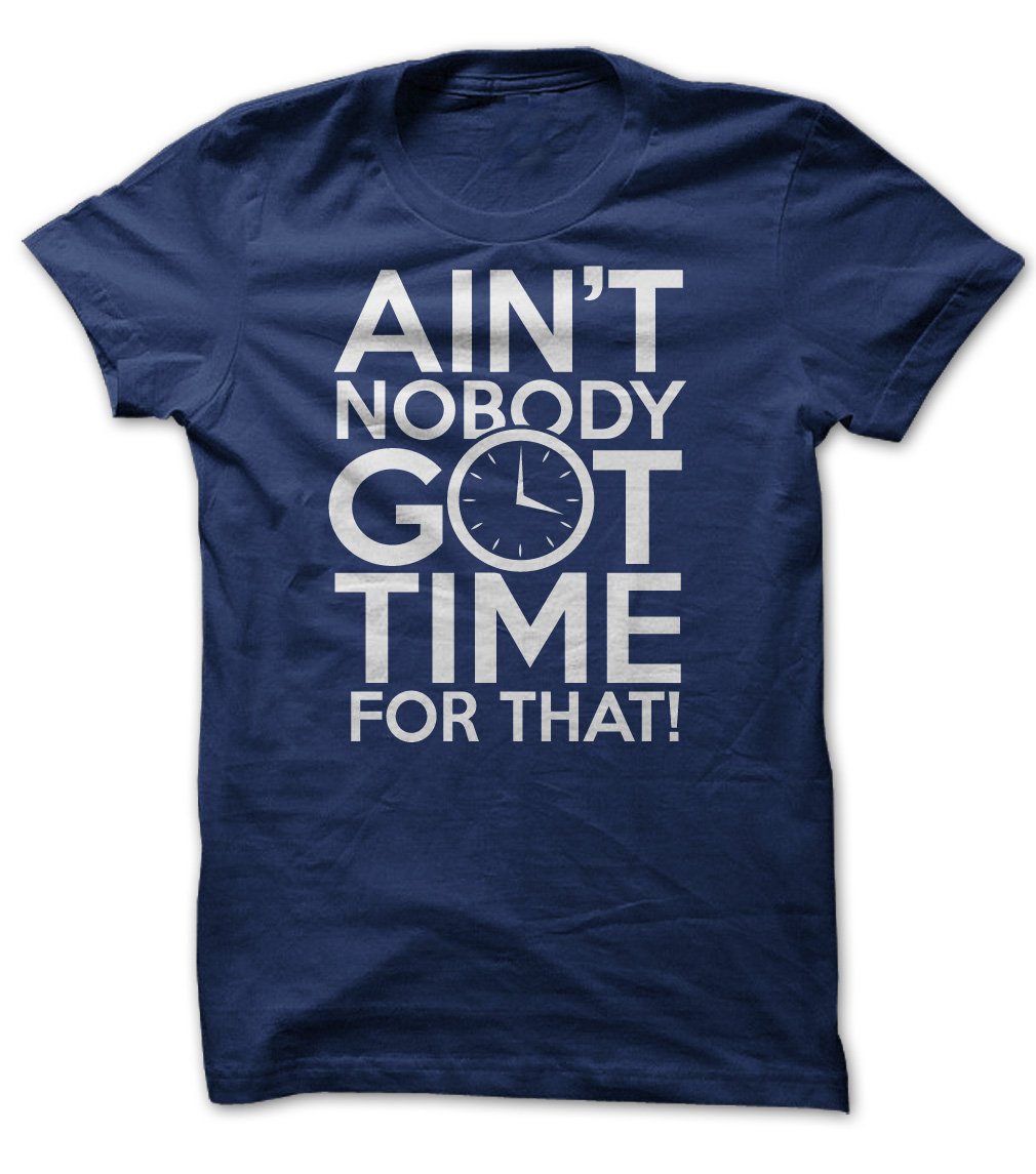 Aint Nobody Got Time for That Unisex Tee Shirt S to 5XL