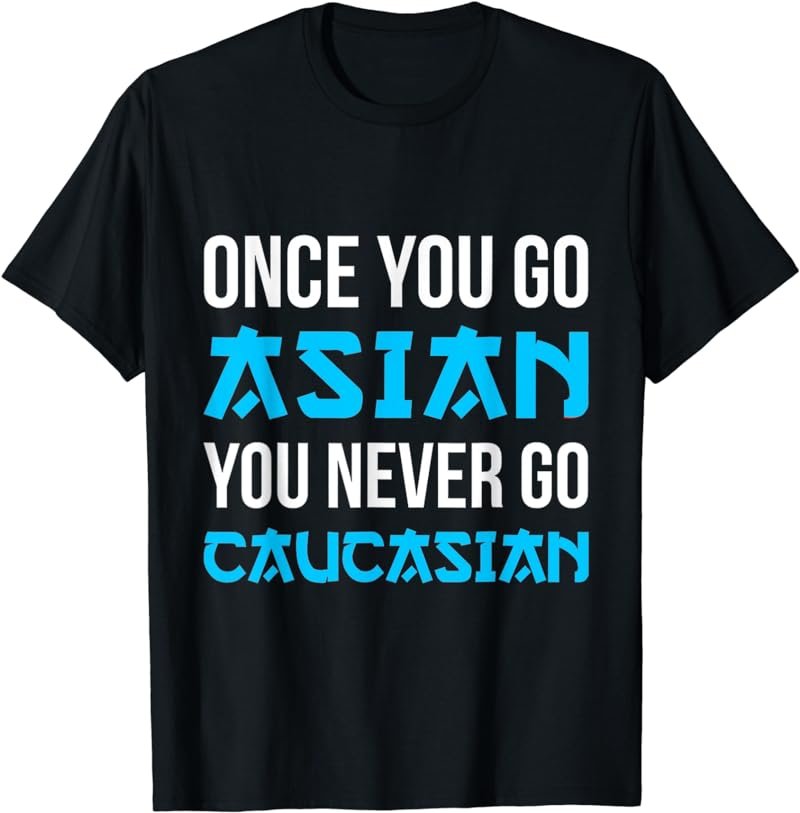 Once You Go Asian, You Never Go Caucasian Funny Asian T-Shirt