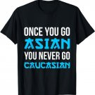 Once You Go Asian, You Never Go Caucasian Funny Asian T-Shirt