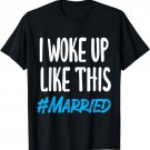 New Bride New Husband Wife - I Woke Up Like This Married T-Shirt