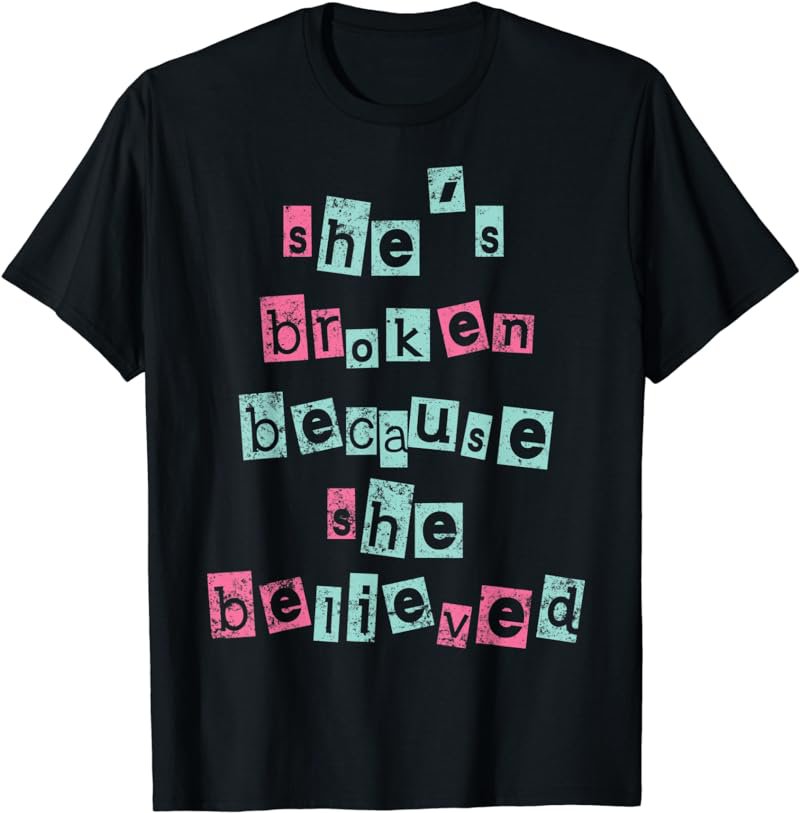 She's Broken Because She Believed, He's Ok Because He Lied T-Shirt