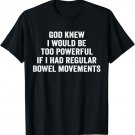 God knew I would be too powerful if I had regular bowel move T-Shirt