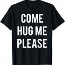 Come Hug Me Please Hugs for Free T-shirt for Huggers Love