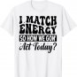 I Match Energy So How We Gon' Act Today? T-Shirt