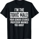 I'm The Toxic Male Your Gender Studies Professor Warned T-Shirt