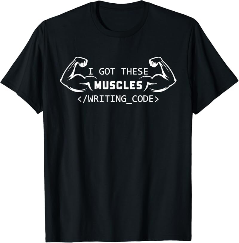 I Got These Muscles Writing Code Funny Coder Programmer T-Shirt