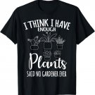 I Think I Have Enough Plants Said No Gardener Ever T-Shirt