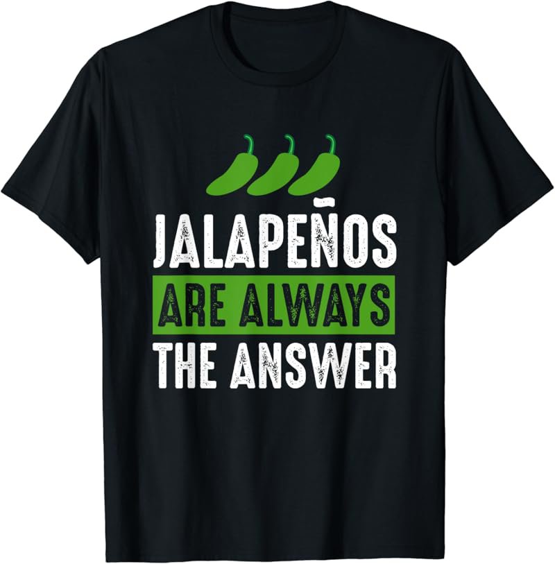 Jalapenos Are Always The Answer - Jalapeno Lover Shirt Gift