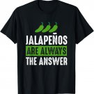 Jalapenos Are Always The Answer - Jalapeno Lover Shirt Gift