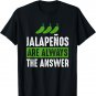 Jalapenos Are Always The Answer - Jalapeno Lover Shirt Gift