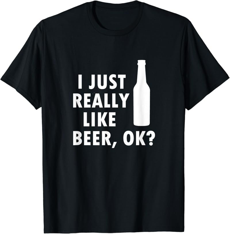 I Just Really Like Beer, OK? Funny Drinking T-Shirt