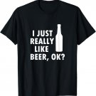 I Just Really Like Beer, OK? Funny Drinking T-Shirt