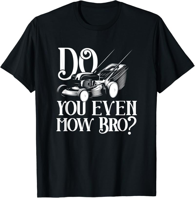 Mens Do You Even Mow Bro Funny Lawn Mowing Gardener Landscaping T-Shirt