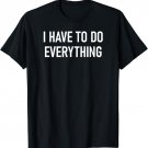 I Have To Do Everything, Funny, Sarcastic, Jokes, Family T-Shirt