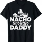 Mens Nacho Average Daddy Cinco de Mayo and Father's Day Gift Men T-Shirt