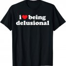 I Love Being Delusional Shirt - I Heart Being Delusional T-Shirt