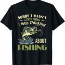 Sorry I Wasn't Listening I Was Thinking About Fishing T-Shirt