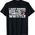 I Just Wanna Hear The Turbo Whistle Funny Car Enthusiast T-Shirt