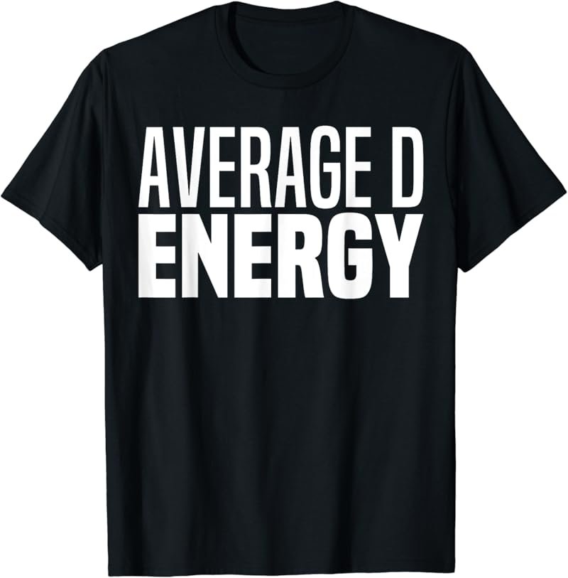 Average Dick Energy Funny Small D Energy BDE Big Dick Energy T-Shirt
