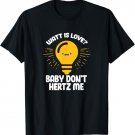 Watt Is Love? Baby Don't Hertz Me Funny Electrician T-Shirt